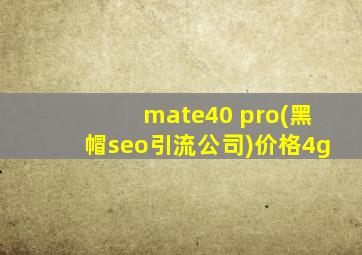 mate40 pro(黑帽seo引流公司)价格4g